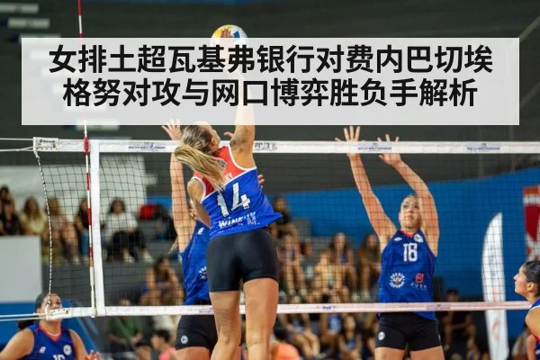 女排土超瓦基弗银行对费内巴切埃格努对攻与网口博弈胜负手解析