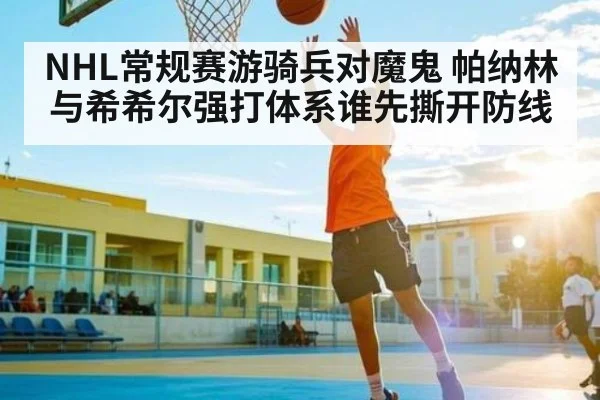 NHL常规赛游骑兵对魔鬼 帕纳林与希希尔强打体系谁先撕开防线