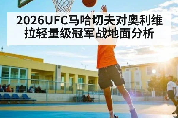 2026UFC马哈切夫对奥利维拉轻量级冠军战地面分析