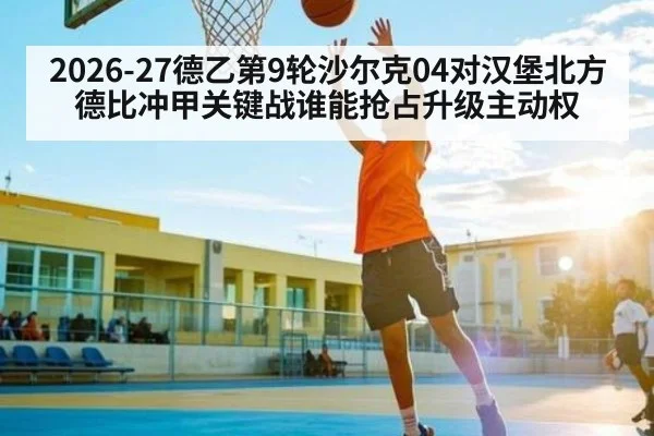 2026-27德乙第9轮沙尔克04对汉堡北方德比冲甲关键战谁能抢占升级主动权