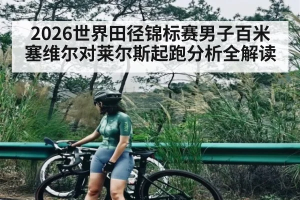 2026世界田径锦标赛男子百米塞维尔对莱尔斯起跑分析全解读