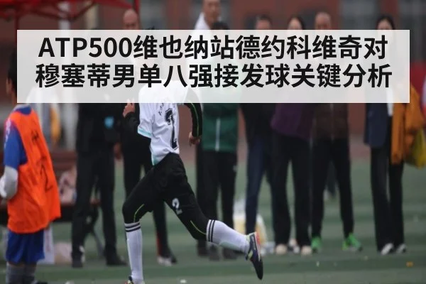 ATP500维也纳站德约科维奇对穆塞蒂男单八强接发球关键分析