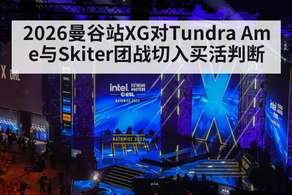 2026曼谷站XG对Tundra Ame与Skiter团战切入买活判断